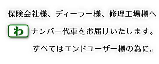 保険会社様、ディーラー様、修理工場様へ 「わ」ナンバー代車をお届けいたします。すべてはエンドユーザー様の為に。